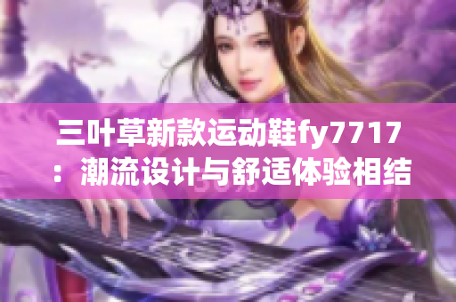 三叶草新款运动鞋fy7717：潮流设计与舒适体验相结合(1)