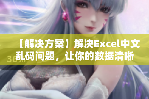 【解决方案】解决Excel中文乱码问题，让你的数据清晰易读！