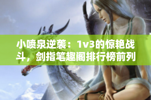 小喷泉逆袭：1v3的惊艳战斗，剑指笔趣阁排行榜前列