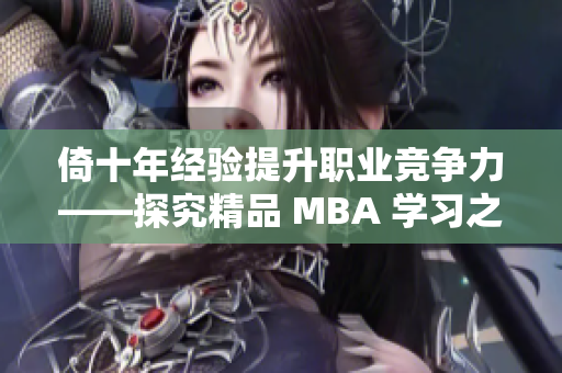 倚十年经验提升职业竞争力——探究精品 MBA 学习之道