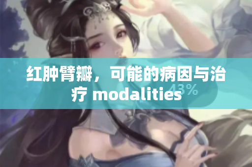 红肿臂瓣，可能的病因与治疗 modalities