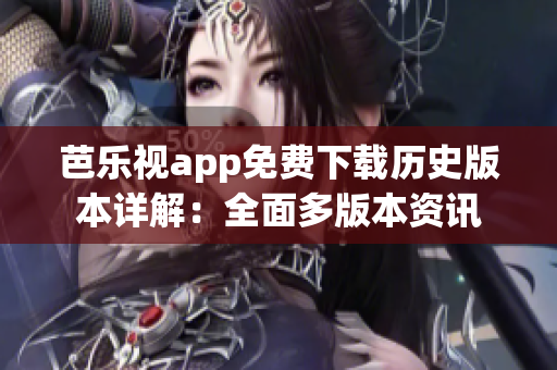 芭乐视app免费下载历史版本详解：全面多版本资讯