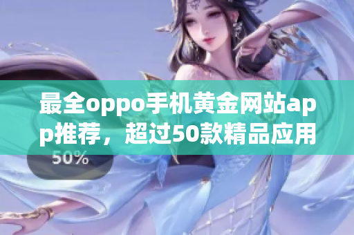 最全oppo手机黄金网站app推荐，超过50款精品应用一网打尽！