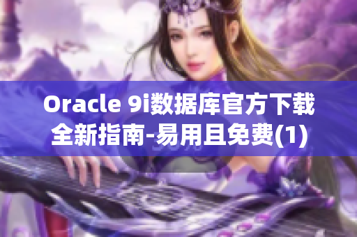 Oracle 9i数据库官方下载全新指南-易用且免费(1)