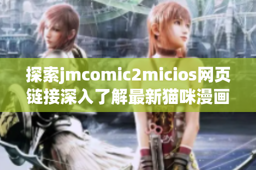 探索jmcomic2micios网页链接深入了解最新猫咪漫画作品(1)