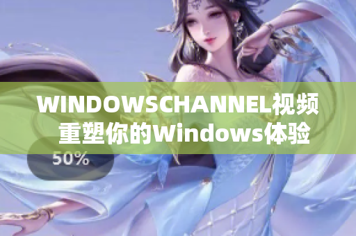 WINDOWSCHANNEL视频  重塑你的Windows体验