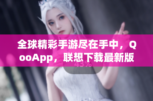 全球精彩手游尽在手中，QooApp，联想下载最新版！