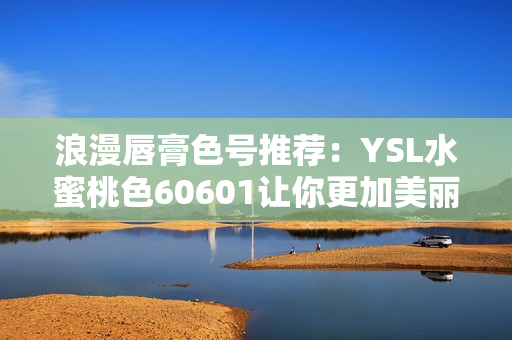 浪漫唇膏色号推荐：YSL水蜜桃色60601让你更加美丽动人