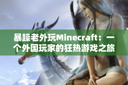 暴躁老外玩Minecraft：一个外国玩家的狂热游戏之旅