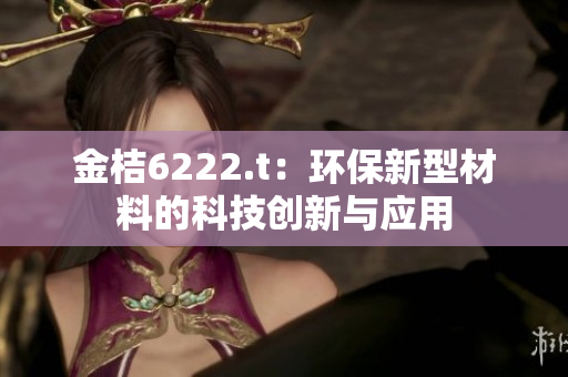 金桔6222.t：环保新型材料的科技创新与应用