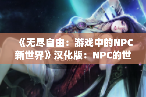 《无尽自由：游戏中的NPC新世界》汉化版：NPC的世界，尽情所欲(1)