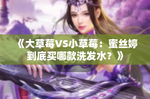 《大草莓VS小草莓：蜜丝婷到底买哪款洗发水？》