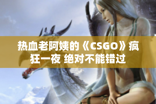 热血老阿姨的《CSGO》疯狂一夜 绝对不能错过