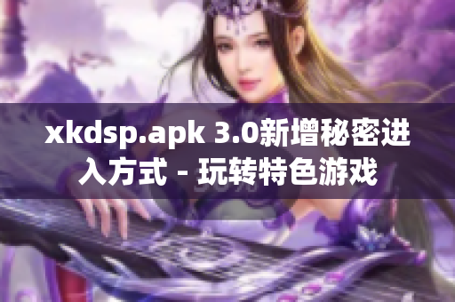 xkdsp.apk 3.0新增秘密进入方式 - 玩转特色游戏