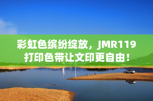 彩虹色缤纷绽放，JMR119打印色带让文印更自由！