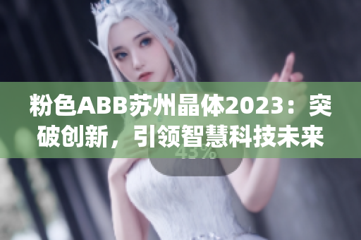 粉色ABB苏州晶体2023：突破创新，引领智慧科技未来(1)