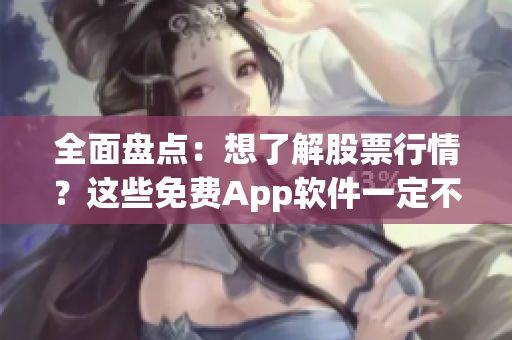 全面盘点：想了解股票行情？这些免费App软件一定不能错过！