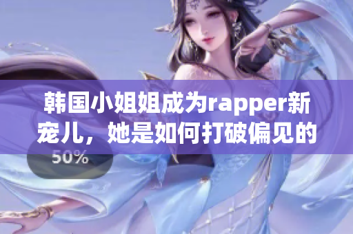 韩国小姐姐成为rapper新宠儿，她是如何打破偏见的？