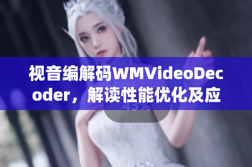 视音编解码WMVideoDecoder，解读性能优化及应用案例(1)