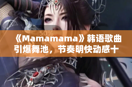 《Mamamama》韩语歌曲引爆舞池，节奏明快动感十足