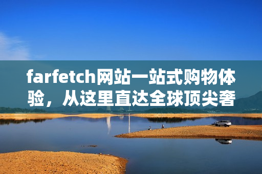 farfetch网站一站式购物体验，从这里直达全球顶尖奢侈品牌