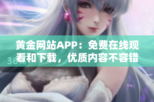 黄金网站APP：免费在线观看和下载，优质内容不容错过！