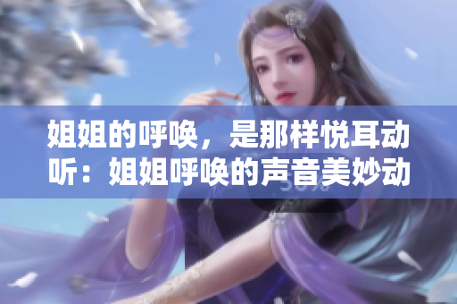 姐姐的呼唤，是那样悦耳动听：姐姐呼唤的声音美妙动听吗