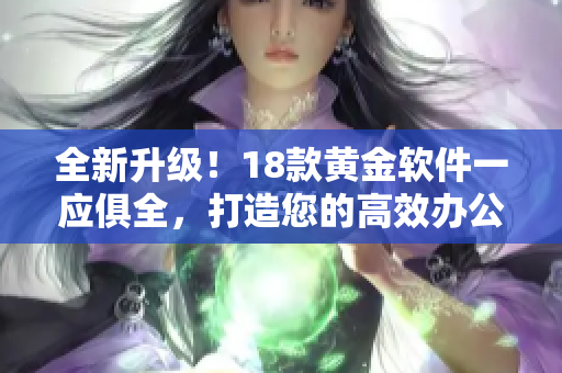 全新升级！18款黄金软件一应俱全，打造您的高效办公利器