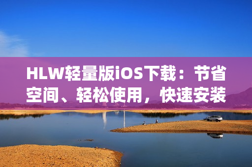 HLW轻量版iOS下载：节省空间、轻松使用，快速安装，提供更简洁的移动体验(1)