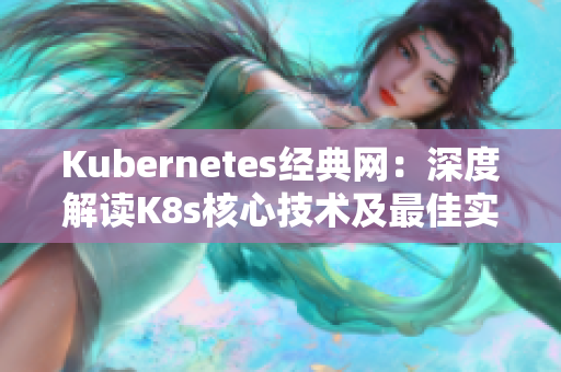 Kubernetes经典网：深度解读K8s核心技术及最佳实践