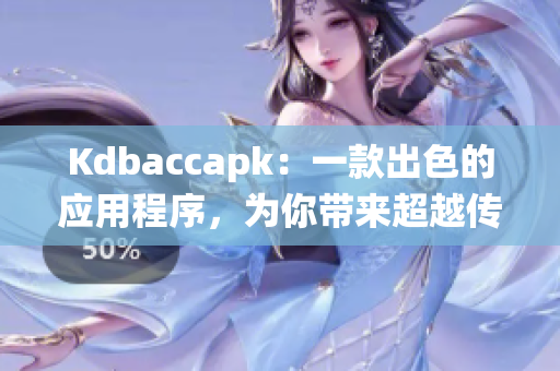 Kdbaccapk：一款出色的应用程序，为你带来超越传统的体验