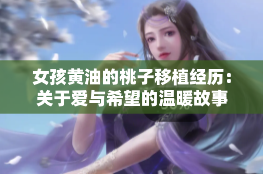 女孩黄油的桃子移植经历：关于爱与希望的温暖故事