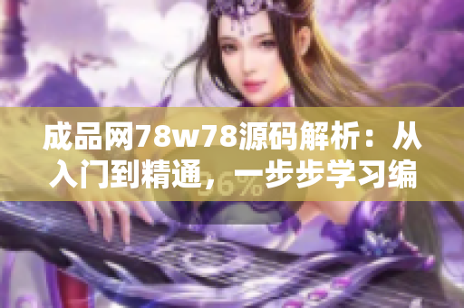 成品网78w78源码解析：从入门到精通，一步步学习编码技术