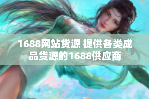 1688网站货源 提供各类成品货源的1688供应商