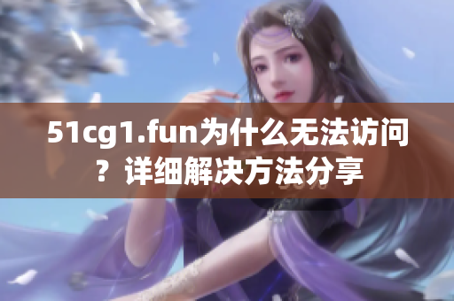 51cg1.fun为什么无法访问？详细解决方法分享