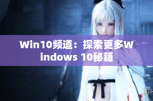 Win10频道：探索更多Windows 10秘籍