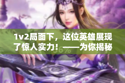 1v2局面下，这位英雄展现了惊人实力！——为你揭秘究竟是哪位英雄？