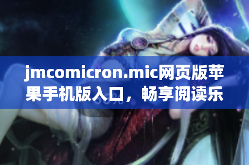 jmcomicron.mic网页版苹果手机版入口，畅享阅读乐趣(1)