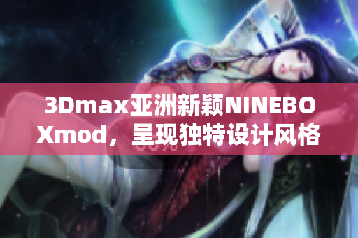 3Dmax亚洲新颖NINEBOXmod，呈现独特设计风格