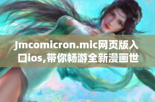 Jmcomicron.mic网页版入口ios,带你畅游全新漫画世界