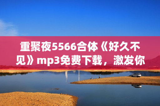 重聚夜5566合体《好久不见》mp3免费下载，激发你对小时候的怀恋!