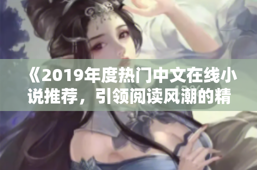 《2019年度热门中文在线小说推荐，引领阅读风潮的精彩之选！》