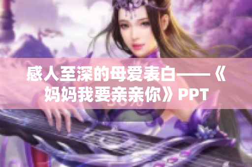 感人至深的母爱表白——《妈妈我要亲亲你》PPT