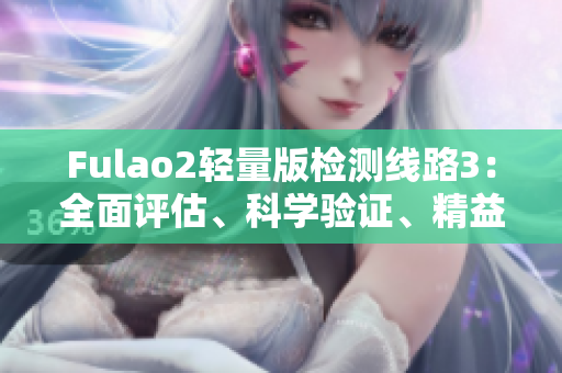 Fulao2轻量版检测线路3：全面评估、科学验证、精益求精