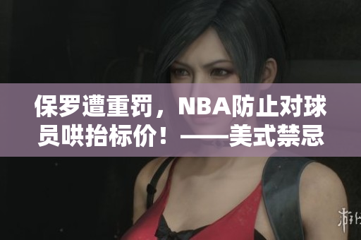 保罗遭重罚，NBA防止对球员哄抬标价！——美式禁忌解析