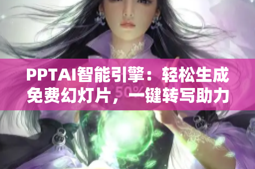 PPTAI智能引擎：轻松生成免费幻灯片，一键转写助力您的工作