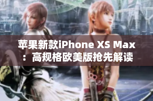 苹果新款iPhone XS Max：高规格欧美版抢先解读