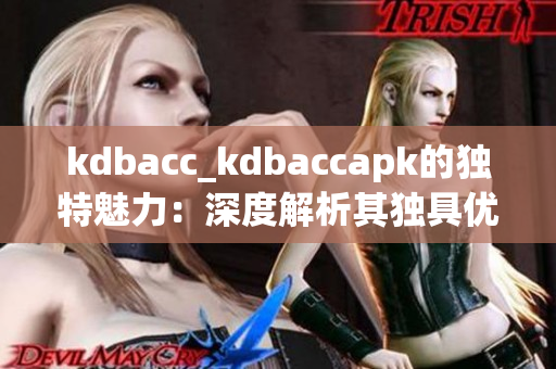 kdbacc_kdbaccapk的独特魅力：深度解析其独具优势