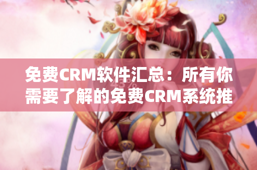 免费CRM软件汇总：所有你需要了解的免费CRM系统推荐