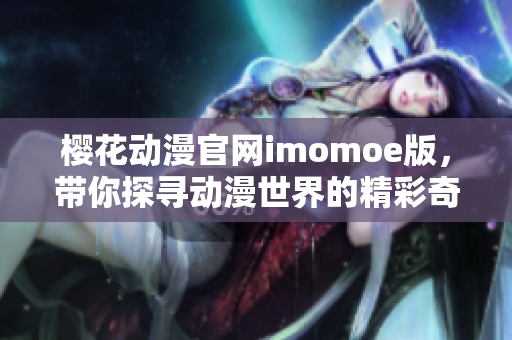 樱花动漫官网imomoe版，带你探寻动漫世界的精彩奇遇